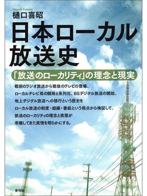 cover image of 日本ローカル放送史　「放送のローカリティ」の理念と現実